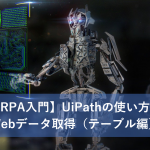 【RPA入門】UiPathの使い方２～Webデータ取得（テーブル編）