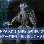 【RPA入門】UiPathの使い方３～Webデータ取得（繰り返しデータ編）