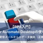 【RPA入門】Power Automate Desktopの使い方６～複数の受信メールからのデータ抽出（正規表現）