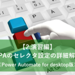 【2.演習編】RPAのセレクタ設定の詳細解説（Power Automate for desktop版）